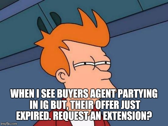 Futurama Fry Meme | WHEN I SEE BUYERS AGENT PARTYING IN IG BUT, THEIR OFFER JUST EXPIRED. REQUEST AN EXTENSION? | image tagged in memes,futurama fry | made w/ Imgflip meme maker