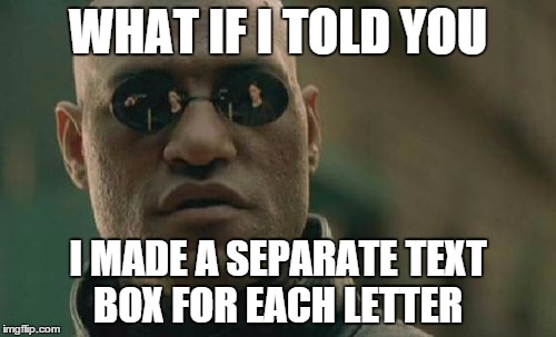 Matrix Morpheus | WHAT IF I TOLD YOU I MADE A SEPARATE TEXT BOX FOR EACH LETTER | image tagged in memes,matrix morpheus | made w/ Imgflip meme maker