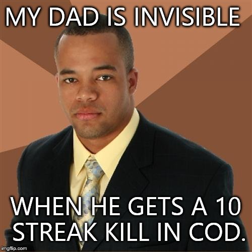 Invisible Dad | MY DAD IS INVISIBLE WHEN HE GETS A 10 STREAK KILL IN COD. | image tagged in memes,successful black man,call of duty,dad,funny memes | made w/ Imgflip meme maker