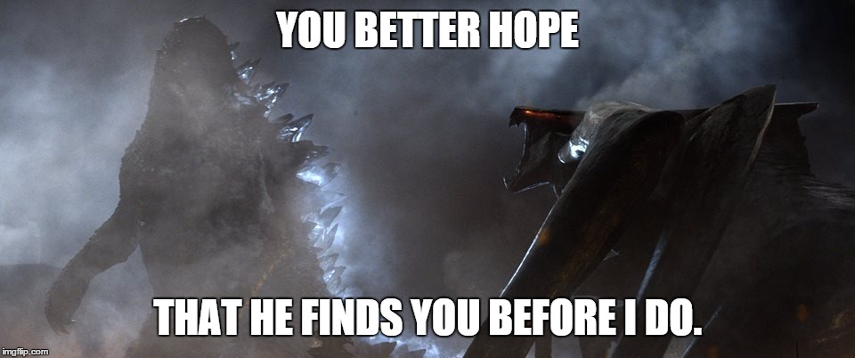 Godzilla Threat | YOU BETTER HOPE THAT HE FINDS YOU BEFORE I DO. | image tagged in atomic breath,godzilla 2014 | made w/ Imgflip meme maker