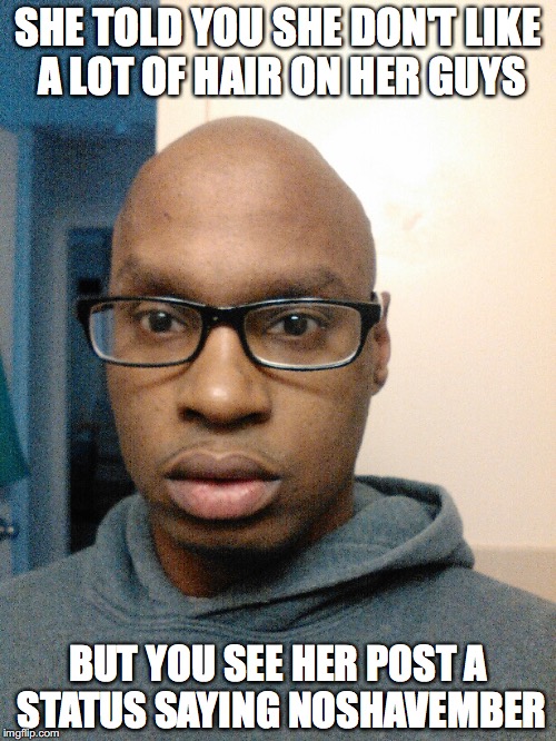 This mugg | SHE TOLD YOU SHE DON'T LIKE A LOT OF HAIR ON HER GUYS BUT YOU SEE HER POST A STATUS SAYING NOSHAVEMBER | image tagged in bald,noshavember,upset,glasses,hogges,2k | made w/ Imgflip meme maker
