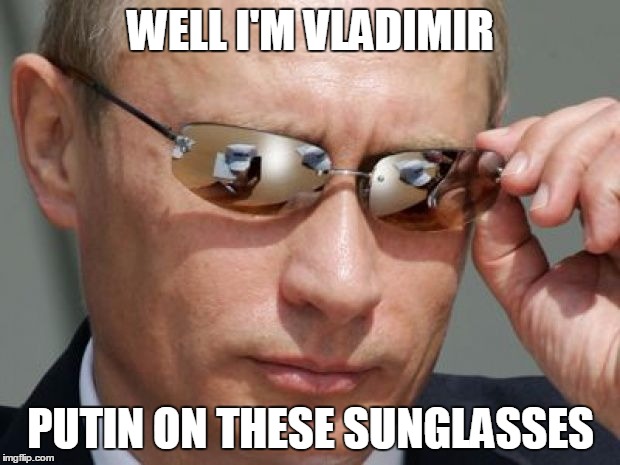 Vladimir Putin | WELL I'M VLADIMIR PUTIN ON THESE SUNGLASSES | image tagged in vladimir putin | made w/ Imgflip meme maker