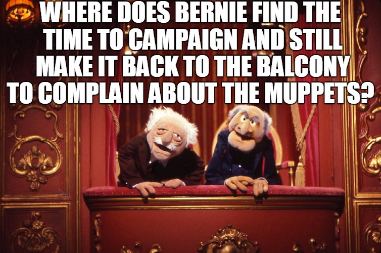 Bernie | WHERE DOES BERNIE FIND THE TIME TO CAMPAIGN AND STILL MAKE IT BACK TO THE BALCONY TO COMPLAIN ABOUT THE MUPPETS? | image tagged in muppets | made w/ Imgflip meme maker