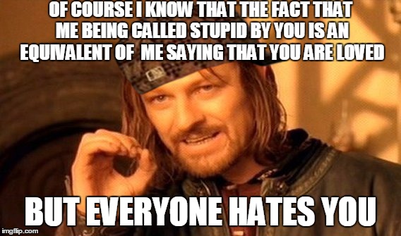 One Does Not Simply Meme | OF COURSE I KNOW THAT THE FACT THAT ME BEING CALLED STUPID BY YOU IS AN EQUIVALENT OF  ME SAYING THAT YOU ARE LOVED BUT EVERYONE HATES YOU | image tagged in memes,one does not simply,scumbag | made w/ Imgflip meme maker