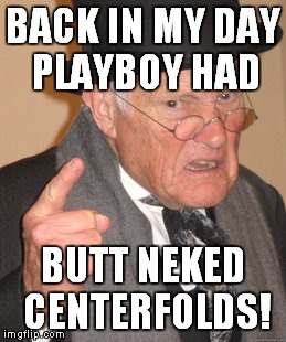Back In My Day Meme | BACK IN MY DAY PLAYBOY HAD BUTT NEKED CENTERFOLDS! | image tagged in memes,back in my day | made w/ Imgflip meme maker