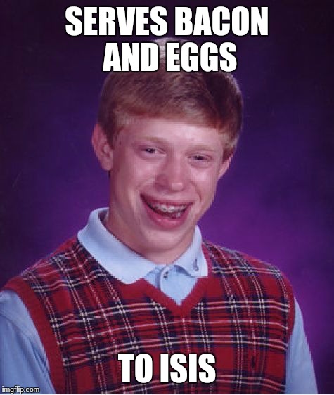 Bad Luck Brian Meme | SERVES BACON AND EGGS TO ISIS | image tagged in memes,bad luck brian | made w/ Imgflip meme maker