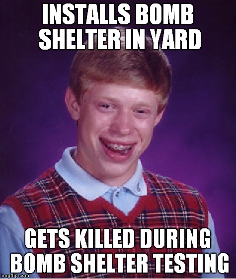 Bad Luck Brian | INSTALLS BOMB SHELTER IN YARD GETS KILLED DURING BOMB SHELTER TESTING | image tagged in memes,bad luck brian | made w/ Imgflip meme maker