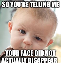 Skeptical Baby | SO YOU'RE TELLING ME YOUR FACE DID NOT ACTUALLY DISAPPEAR | image tagged in memes,skeptical baby | made w/ Imgflip meme maker