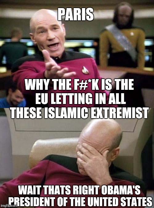 What are these EU leaders thinking | WHY THE F#*K IS THE EU LETTING IN ALL THESE ISLAMIC EXTREMIST WAIT THATS RIGHT OBAMA'S PRESIDENT OF THE UNITED STATES PARIS | image tagged in picard wtf and facepalm combined,pray for paris,refugee,immigration | made w/ Imgflip meme maker