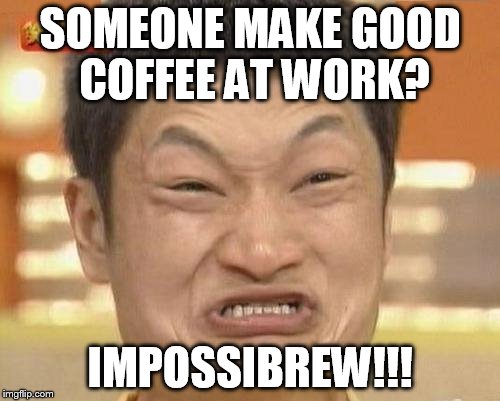 Impossibru Guy Original | SOMEONE MAKE GOOD COFFEE AT WORK? IMPOSSIBREW!!! | image tagged in memes,impossibru guy original | made w/ Imgflip meme maker