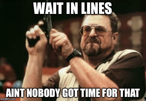 Am I The Only One Around Here Meme | WAIT IN LINES AINT NOBODY GOT TIME FOR THAT | image tagged in memes,am i the only one around here | made w/ Imgflip meme maker