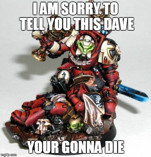 I am sorry | I AM SORRY TO TELL YOU THIS DAVE YOUR GONNA DIE | image tagged in warhammer40k | made w/ Imgflip meme maker