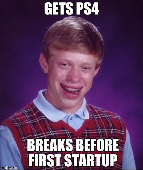 this acually happend to me.....like if u cry everytime
 | GETS PS4 BREAKS BEFORE FIRST STARTUP | image tagged in memes,bad luck brian | made w/ Imgflip meme maker