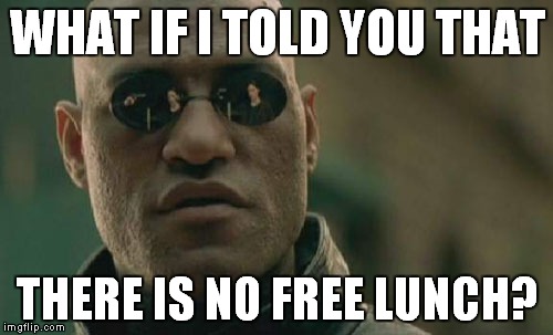 Matrix Morpheus Meme | WHAT IF I TOLD YOU THAT THERE IS NO FREE LUNCH? | image tagged in memes,matrix morpheus | made w/ Imgflip meme maker