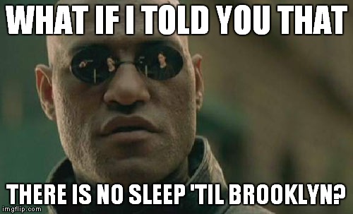 I've got a license, a license to ill... | WHAT IF I TOLD YOU THAT THERE IS NO SLEEP 'TIL BROOKLYN? | image tagged in memes,matrix morpheus,beastie boys,no sleep til brooklyn | made w/ Imgflip meme maker