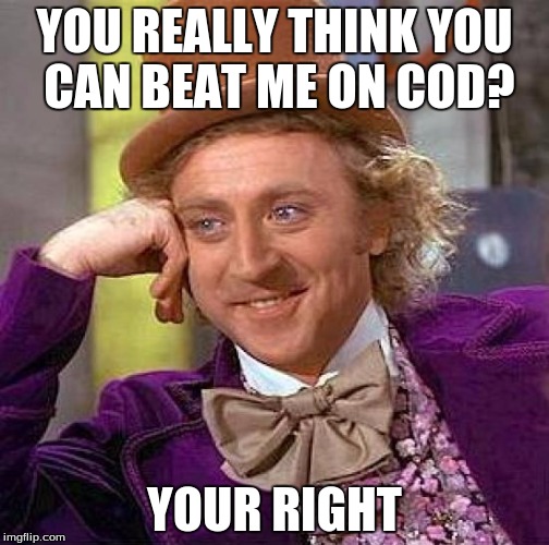 Creepy Condescending Wonka | YOU REALLY THINK YOU CAN BEAT ME ON COD? YOUR RIGHT | image tagged in memes,creepy condescending wonka | made w/ Imgflip meme maker