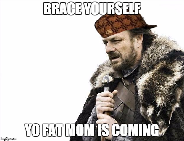 Brace Yourselves X is Coming Meme | BRACE YOURSELF YO FAT MOM IS COMING | image tagged in memes,brace yourselves x is coming,scumbag | made w/ Imgflip meme maker