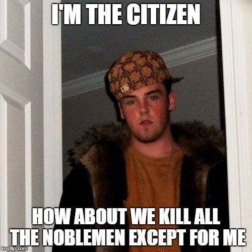 Scumbag Steve Meme | I'M THE CITIZEN HOW ABOUT WE KILL ALL THE NOBLEMEN EXCEPT FOR ME | image tagged in memes,scumbag steve | made w/ Imgflip meme maker