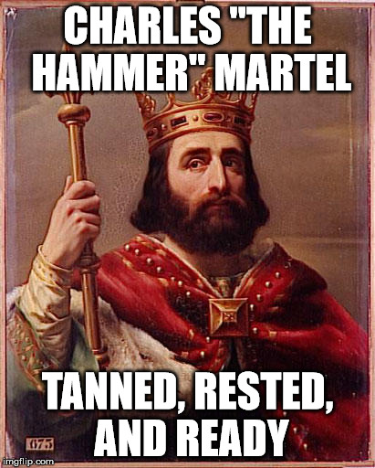 CHARLES "THE HAMMER" MARTEL TANNED, RESTED, AND READY | image tagged in memes | made w/ Imgflip meme maker