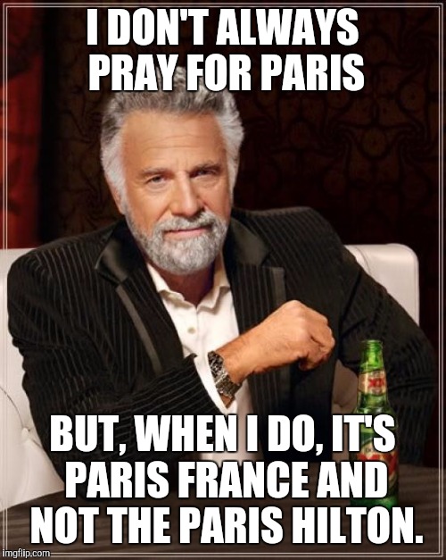 Praying for Paris | I DON'T ALWAYS PRAY FOR PARIS BUT, WHEN I DO, IT'S PARIS FRANCE AND NOT THE PARIS HILTON. | image tagged in memes,the most interesting man in the world,pray for paris,paris | made w/ Imgflip meme maker