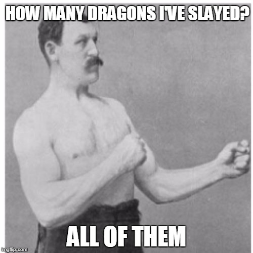 Overly Manly Man | HOW MANY DRAGONS I'VE SLAYED? ALL OF THEM | image tagged in memes,overly manly man | made w/ Imgflip meme maker