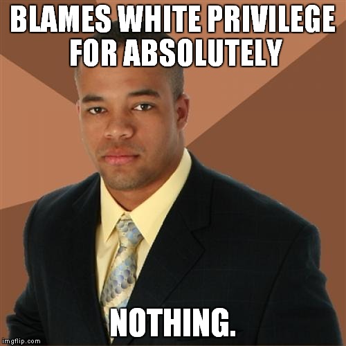Successful Black Man | BLAMES WHITE PRIVILEGE FOR ABSOLUTELY NOTHING. | image tagged in memes,successful black man,white privilege | made w/ Imgflip meme maker