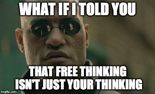 Matrix Morpheus Meme | WHAT IF I TOLD YOU THAT FREE THINKING ISN'T JUST YOUR THINKING | image tagged in memes,matrix morpheus | made w/ Imgflip meme maker