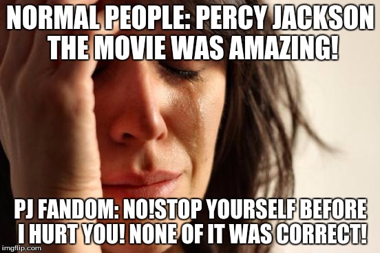 First World Problems | NORMAL PEOPLE: PERCY JACKSON THE MOVIE WAS AMAZING! PJ FANDOM: NO!STOP YOURSELF BEFORE I HURT YOU! NONE OF IT WAS CORRECT! | image tagged in memes,first world problems | made w/ Imgflip meme maker