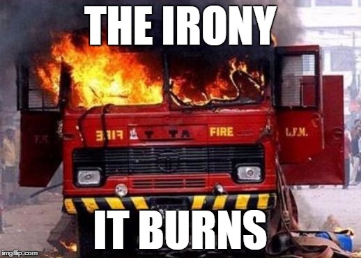 Fire Truck On Fire - Irony | THE IRONY IT BURNS | image tagged in fire truck on fire - irony | made w/ Imgflip meme maker