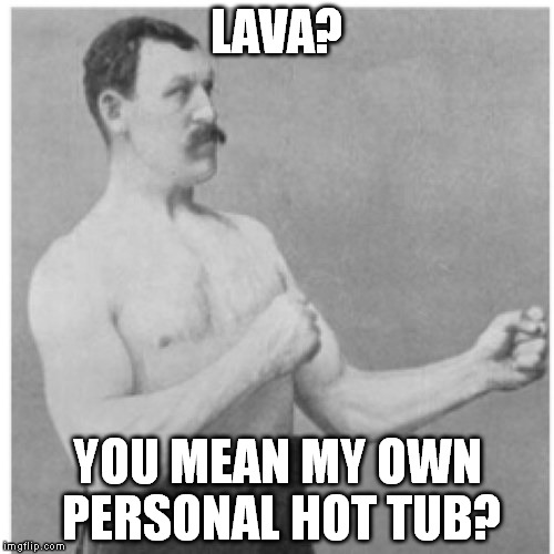 Overly Manly Man Meme | LAVA? YOU MEAN MY OWN PERSONAL HOT TUB? | image tagged in memes,overly manly man | made w/ Imgflip meme maker