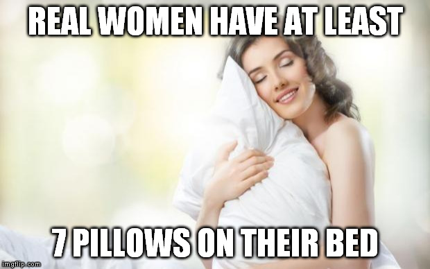 get your real man to make the bed | REAL WOMEN HAVE AT LEAST 7 PILLOWS ON THEIR BED | image tagged in soft pillow,memes | made w/ Imgflip meme maker