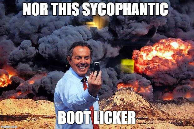 NOR THIS SYCOPHANTIC BOOT LICKER | image tagged in tony blair | made w/ Imgflip meme maker