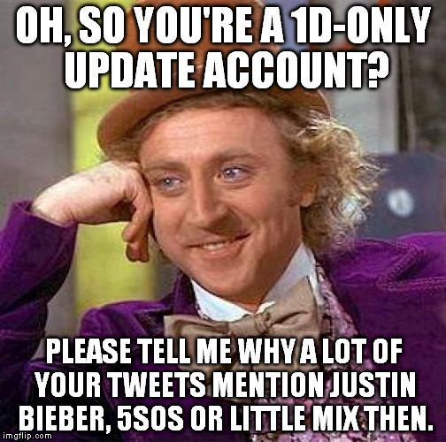 Creepy Condescending Wonka Meme | OH, SO YOU'RE A 1D-ONLY UPDATE ACCOUNT? PLEASE TELL ME WHY A LOT OF YOUR TWEETS MENTION JUSTIN BIEBER, 5SOS OR LITTLE MIX THEN. | image tagged in memes,creepy condescending wonka | made w/ Imgflip meme maker