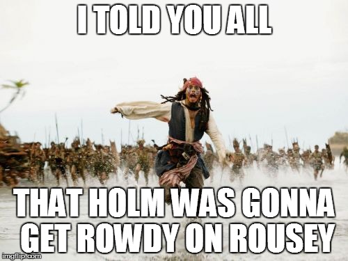 Jack Sparrow Being Chased | I TOLD YOU ALL THAT HOLM WAS GONNA GET ROWDY ON ROUSEY | image tagged in memes,jack sparrow being chased | made w/ Imgflip meme maker