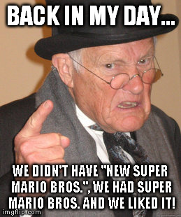 Back In My Day | BACK IN MY DAY... WE DIDN'T HAVE "NEW SUPER MARIO BROS.", WE HAD SUPER MARIO BROS. AND WE LIKED IT! | image tagged in memes,back in my day | made w/ Imgflip meme maker
