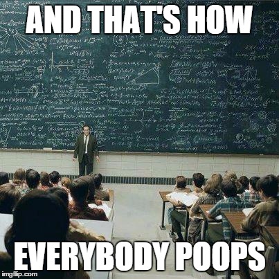 School | AND THAT'S HOW EVERYBODY POOPS | image tagged in school | made w/ Imgflip meme maker