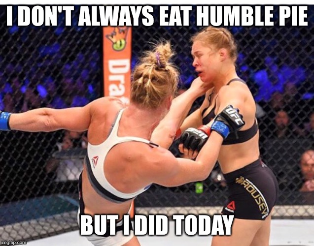 Rousey vs. Holm.....wow. | I DON'T ALWAYS EAT HUMBLE PIE BUT I DID TODAY | image tagged in ronda rousey | made w/ Imgflip meme maker