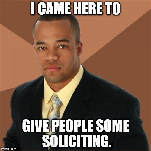 Successful Black Man | I CAME HERE TO GIVE PEOPLE SOME SOLICITING. | image tagged in memes,successful black man | made w/ Imgflip meme maker