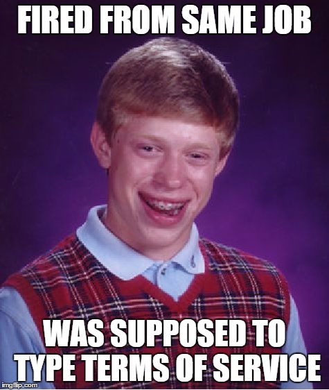 Bad Luck Brian Meme | FIRED FROM SAME JOB WAS SUPPOSED TO TYPE TERMS OF SERVICE | image tagged in memes,bad luck brian | made w/ Imgflip meme maker