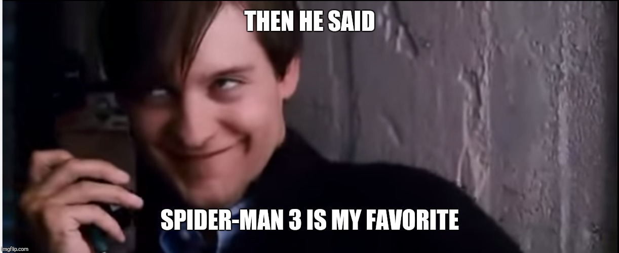 THEN HE SAID SPIDER-MAN 3 IS MY FAVORITE | image tagged in spiderman,tobey maguire | made w/ Imgflip meme maker