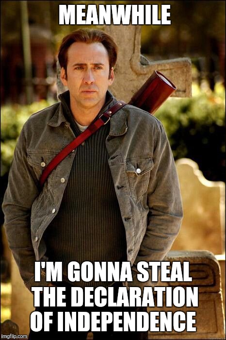 Declarations of Nicolas Cage | MEANWHILE I'M GONNA STEAL THE DECLARATION OF INDEPENDENCE | image tagged in declarations of nicolas cage | made w/ Imgflip meme maker