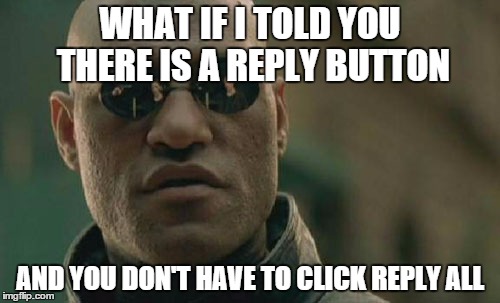Matrix Morpheus Meme | WHAT IF I TOLD YOU THERE IS A REPLY BUTTON AND YOU DON'T HAVE TO CLICK REPLY ALL | image tagged in memes,matrix morpheus | made w/ Imgflip meme maker
