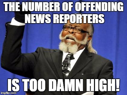Too Damn High Meme | THE NUMBER OF OFFENDING NEWS REPORTERS IS TOO DAMN HIGH! | image tagged in memes,too damn high | made w/ Imgflip meme maker