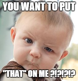 Skeptical Baby Meme | YOU WANT TO PUT "THAT" ON ME ?!?!?!? | image tagged in memes,skeptical baby | made w/ Imgflip meme maker