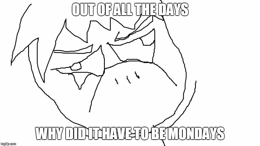 OUT OF ALL THE DAYS WHY DID IT HAVE TO BE MONDAYS | image tagged in why did it have to be mondays | made w/ Imgflip meme maker