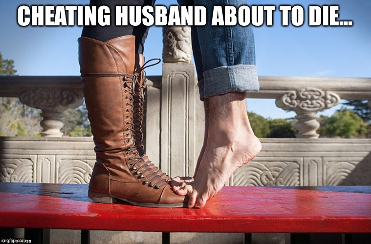 About to die... | CHEATING HUSBAND ABOUT TO DIE... | image tagged in toe | made w/ Imgflip meme maker