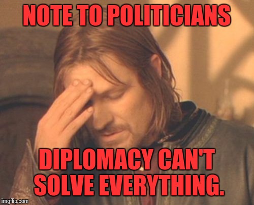 Frustrated Boromir | NOTE TO POLITICIANS DIPLOMACY CAN'T SOLVE EVERYTHING. | image tagged in memes,frustrated boromir | made w/ Imgflip meme maker