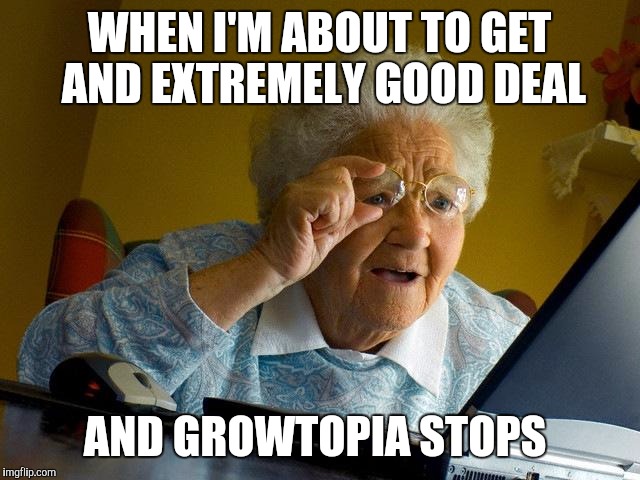 Grandma Finds The Internet Meme | WHEN I'M ABOUT TO GET AND EXTREMELY GOOD DEAL AND GROWTOPIA STOPS | image tagged in memes,grandma finds the internet | made w/ Imgflip meme maker