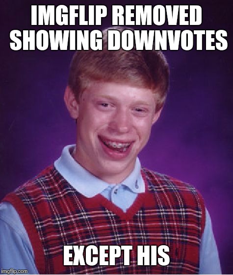 Bad Luck Brian | IMGFLIP REMOVED SHOWING DOWNVOTES EXCEPT HIS | image tagged in memes,bad luck brian | made w/ Imgflip meme maker
