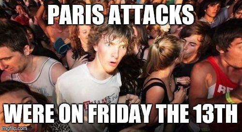 Sudden Clarity Clarence | PARIS ATTACKS WERE ON FRIDAY THE 13TH | image tagged in memes,sudden clarity clarence | made w/ Imgflip meme maker